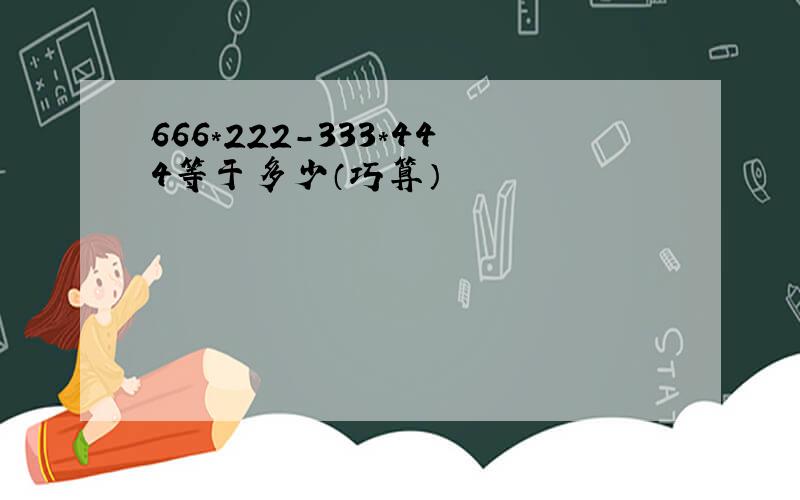 666*222-333*444等于多少（巧算）