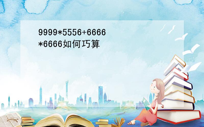 9999*5556+6666*6666如何巧算