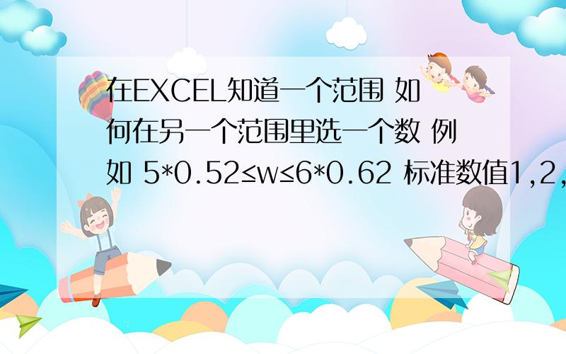 在EXCEL知道一个范围 如何在另一个范围里选一个数 例如 5*0.52≤w≤6*0.62 标准数值1,2,3,4,5,