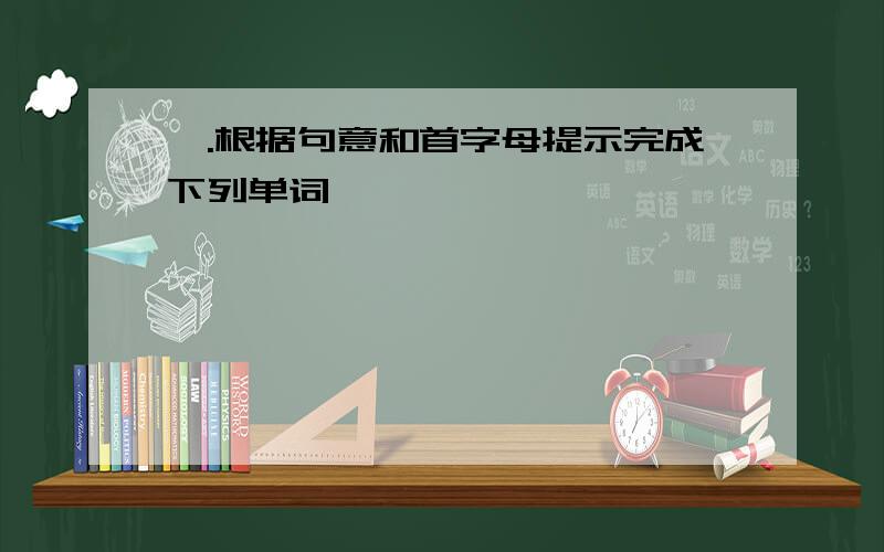 一.根据句意和首字母提示完成下列单词