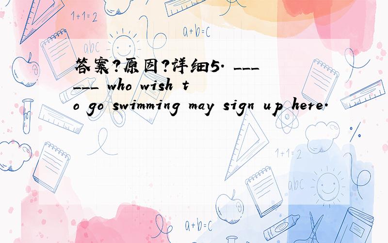 答案?原因?详细5. ______ who wish to go swimming may sign up here.