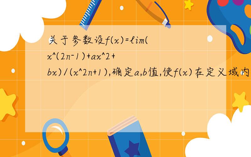 关于参数设f(x)=lim(x^(2n-1)+ax^2+bx)/(x^2n+1),确定a,b值,使f(x)在定义域内连续