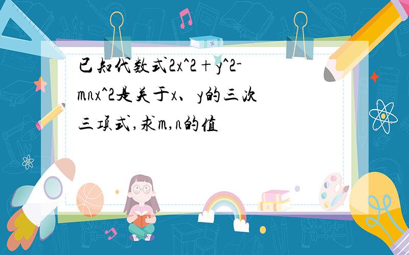 已知代数式2x^2+y^2-mnx^2是关于x、y的三次三项式,求m,n的值