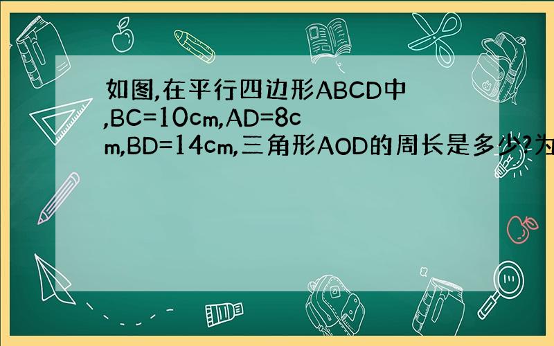 如图,在平行四边形ABCD中,BC=10cm,AD=8cm,BD=14cm,三角形AOD的周长是多少?为什么?三角形AB