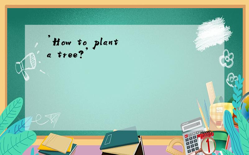 'How to plant a tree?'