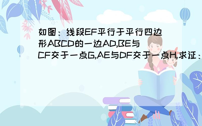 如图：线段EF平行于平行四边形ABCD的一边AD,BE与CF交于一点G,AE与DF交于一点H,求证：GH‖AB