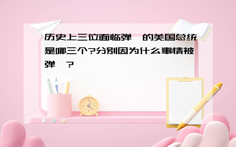 历史上三位面临弹劾的美国总统是哪三个?分别因为什么事情被弹劾?