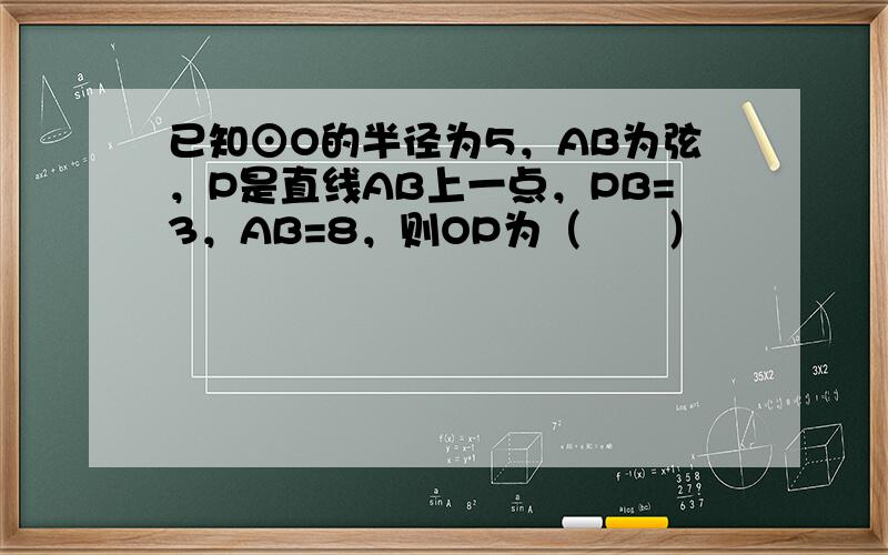 已知⊙O的半径为5，AB为弦，P是直线AB上一点，PB=3，AB=8，则OP为（　　）