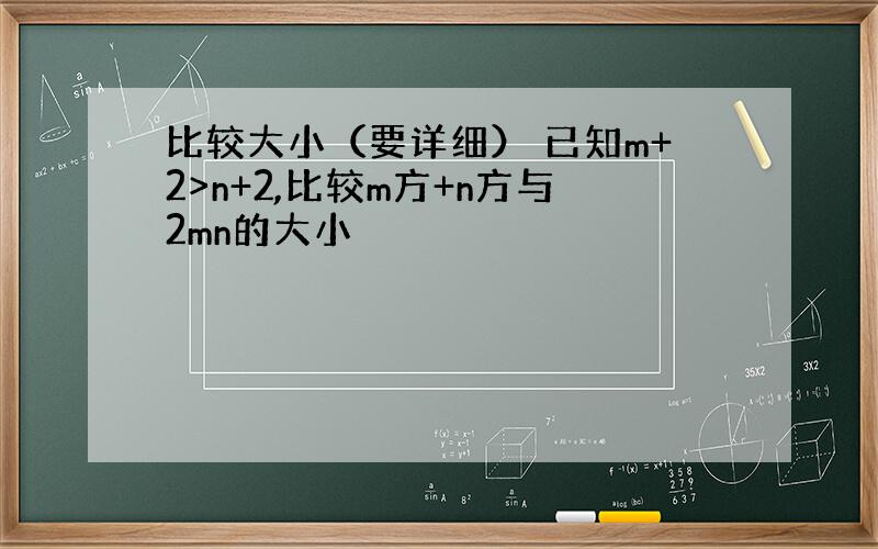 比较大小（要详细） 已知m+2>n+2,比较m方+n方与2mn的大小