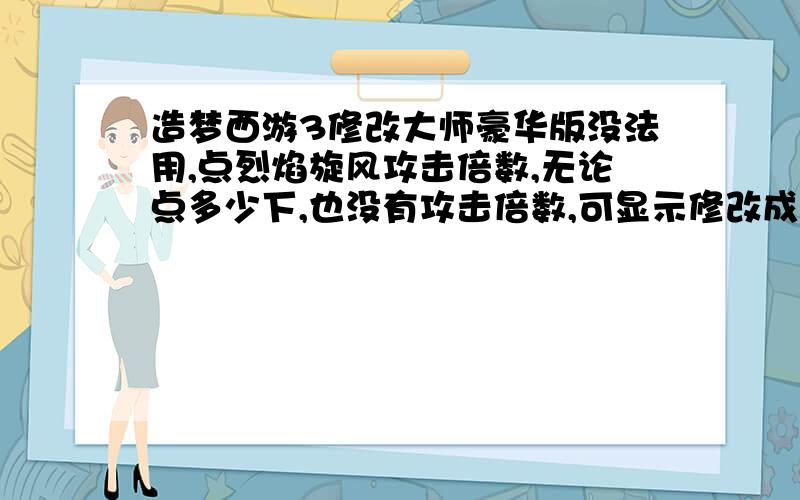 造梦西游3修改大师豪华版没法用,点烈焰旋风攻击倍数,无论点多少下,也没有攻击倍数,可显示修改成功.