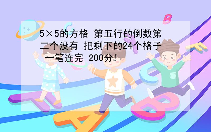 5×5的方格 第五行的倒数第二个没有 把剩下的24个格子 一笔连完 200分!