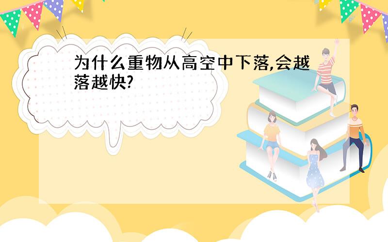 为什么重物从高空中下落,会越落越快?