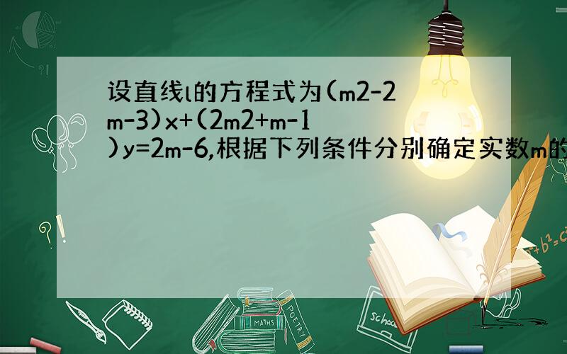 设直线l的方程式为(m2-2m-3)x+(2m2+m-1)y=2m-6,根据下列条件分别确定实数m的值 （1）求该方程表