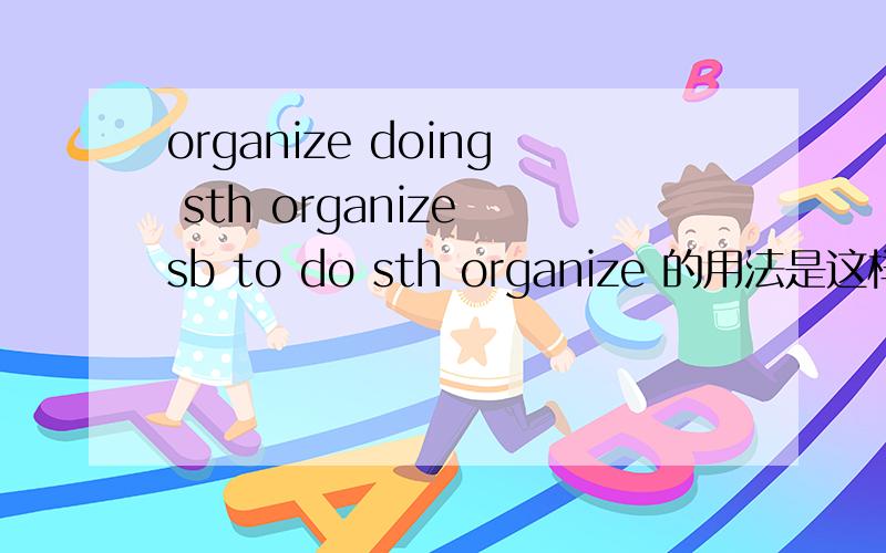 organize doing sth organize sb to do sth organize 的用法是这样吗?