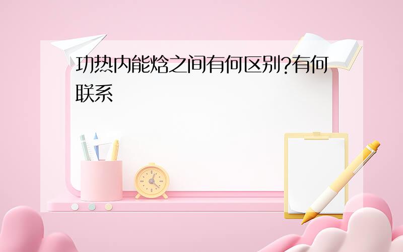 功热内能焓之间有何区别?有何联系