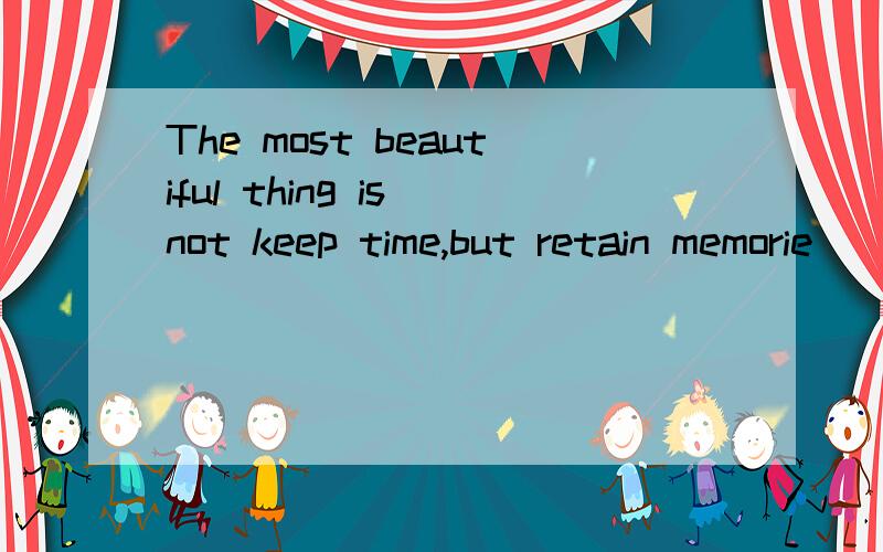 The most beautiful thing is not keep time,but retain memorie