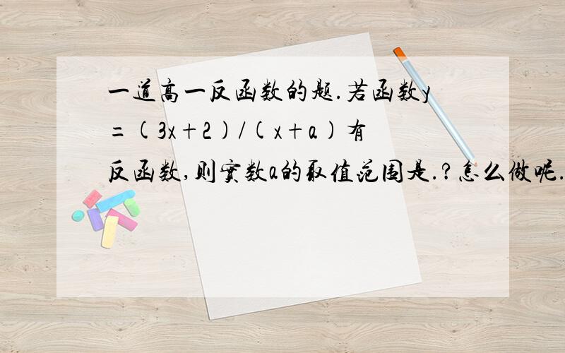 一道高一反函数的题.若函数y=(3x+2)/(x+a)有反函数,则实数a的取值范围是.?怎么做呢.主要把过程写清楚啊.