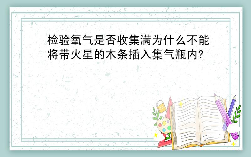 检验氧气是否收集满为什么不能将带火星的木条插入集气瓶内?