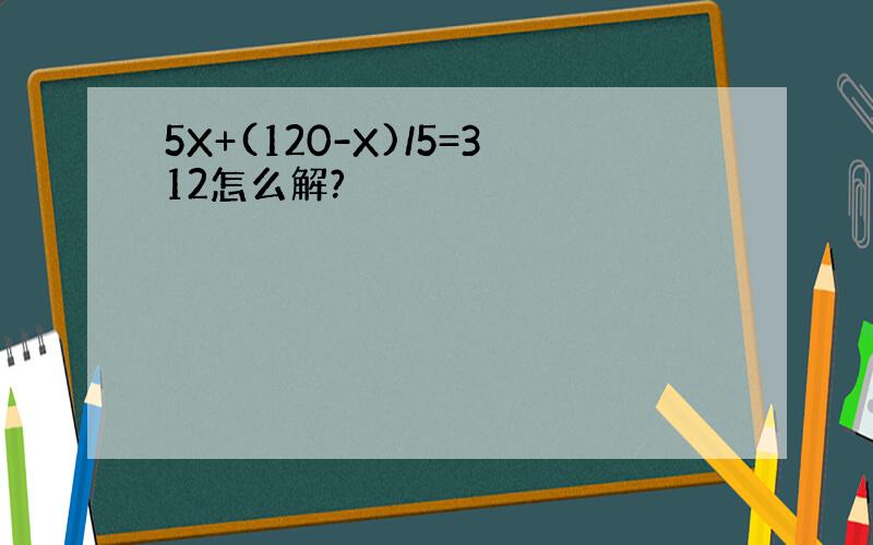 5X+(120-X)/5=312怎么解?