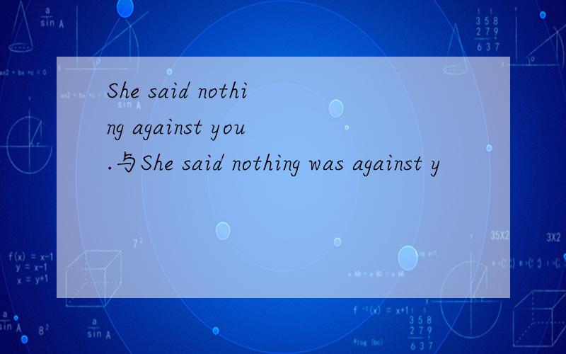 She said nothing against you.与She said nothing was against y