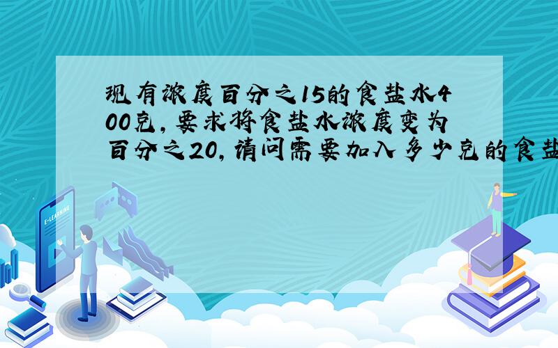 现有浓度百分之15的食盐水400克,要求将食盐水浓度变为百分之20,请问需要加入多少克的食盐?