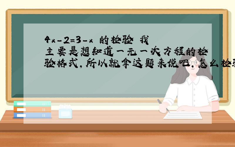 4x-2=3-x 的检验 我主要是想知道一元一次方程的检验格式,所以就拿这题来说吧,怎么检验?