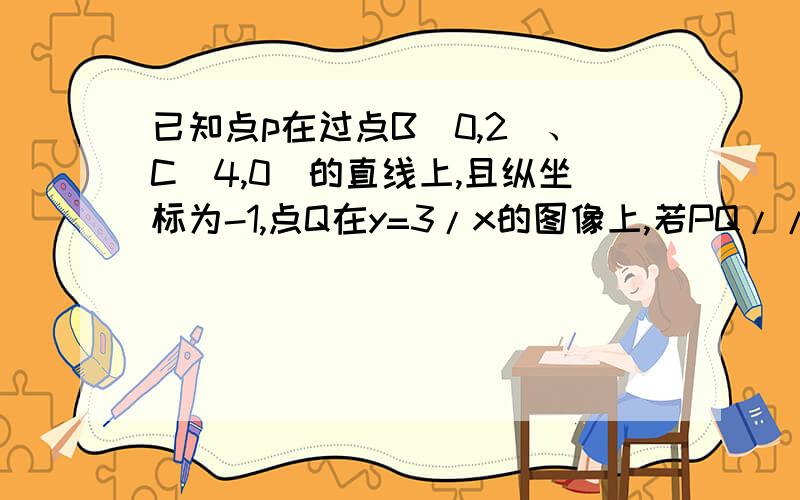 已知点p在过点B(0,2)、C(4,0)的直线上,且纵坐标为-1,点Q在y=3/x的图像上,若PQ//y轴,求点Q的坐标