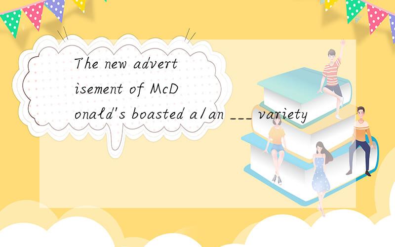 The new advertisement of McDonald's boasted a/an ___ variety