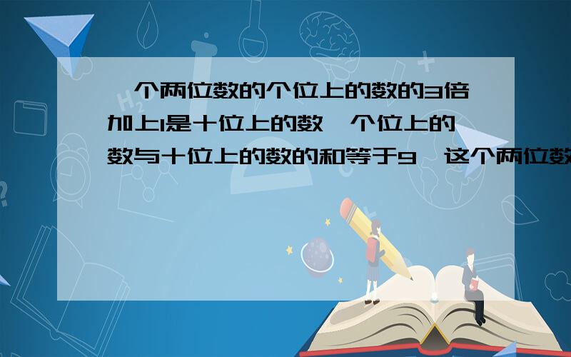 一个两位数的个位上的数的3倍加上1是十位上的数,个位上的数与十位上的数的和等于9,这个两位数是多少?