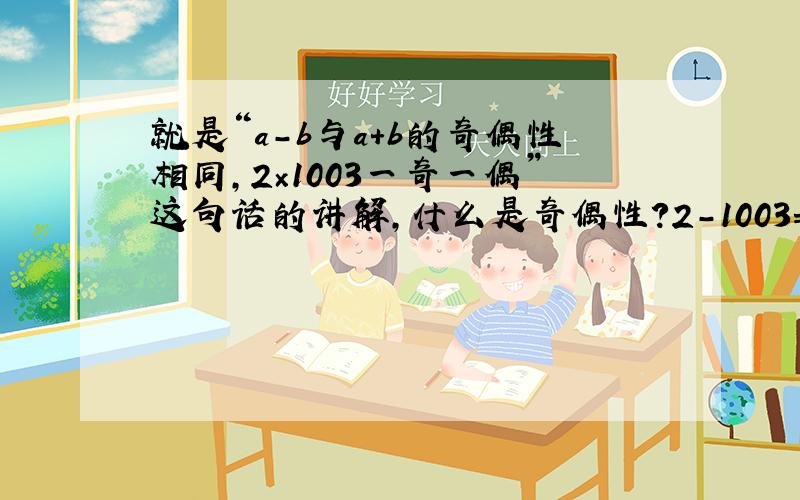 就是“a-b与a+b的奇偶性相同,2×1003一奇一偶”这句话的讲解,什么是奇偶性?2-1003=-10012+1003