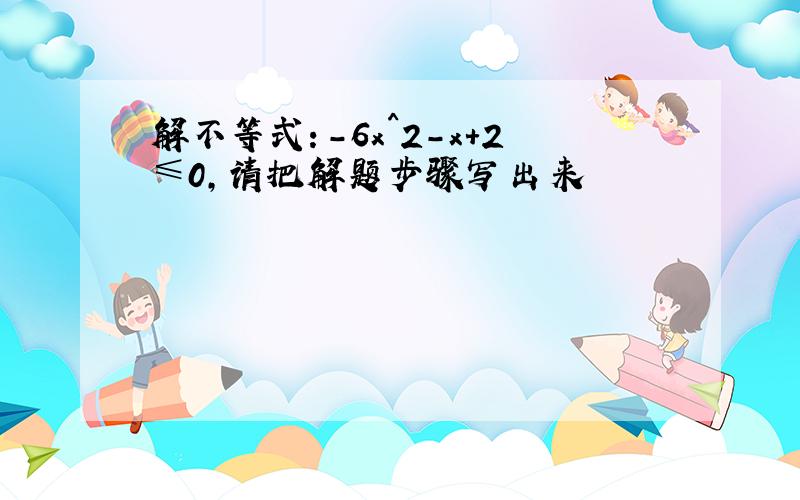 解不等式：－6x^2－x+2≤0,请把解题步骤写出来