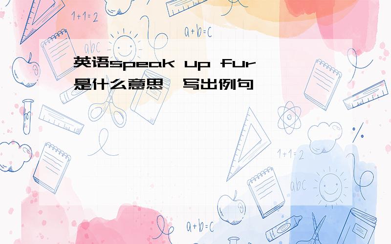 英语speak up fur是什么意思,写出例句