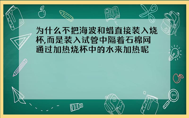 为什么不把海波和蜡直接装入烧杯,而是装入试管中隔着石棉网通过加热烧杯中的水来加热呢