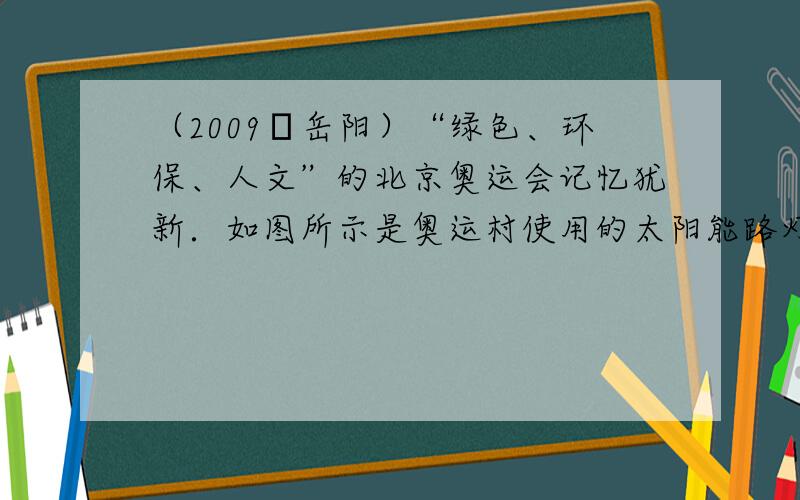 （2009•岳阳）“绿色、环保、人文”的北京奥运会记忆犹新．如图所示是奥运村使用的太阳能路灯．该装置工作的实质是将太阳能