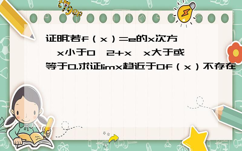 证明:若f（x）=e的x次方,x小于0,2+x,x大于或等于0.求证limx趋近于0f（x）不存在