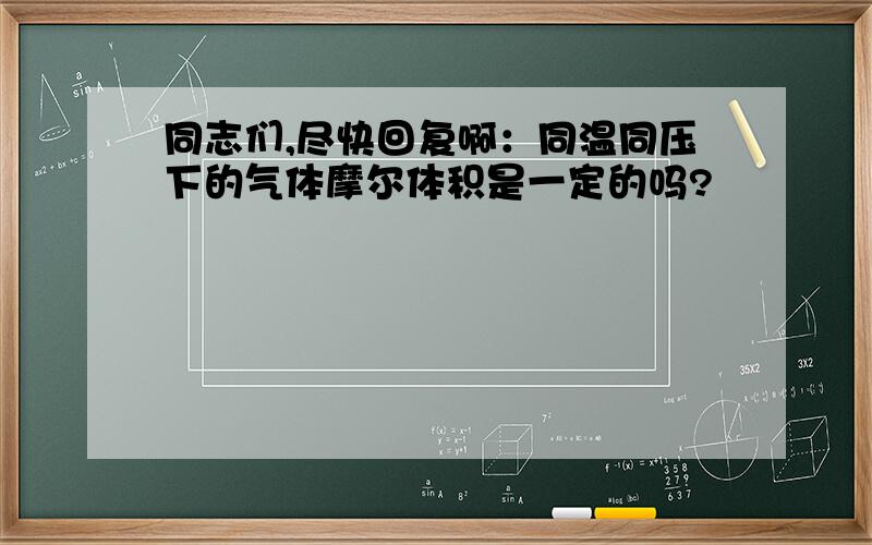 同志们,尽快回复啊：同温同压下的气体摩尔体积是一定的吗?