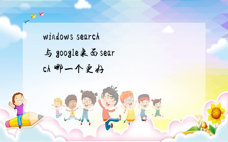 windows search与 google桌面search 哪一个更好