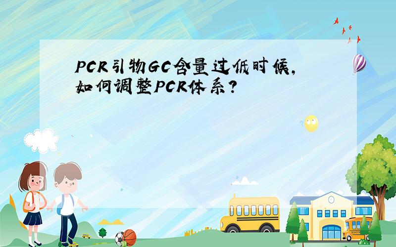 PCR引物GC含量过低时候,如何调整PCR体系?