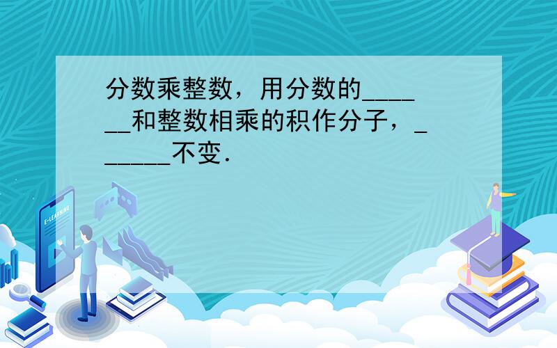 分数乘整数，用分数的______和整数相乘的积作分子，______不变．