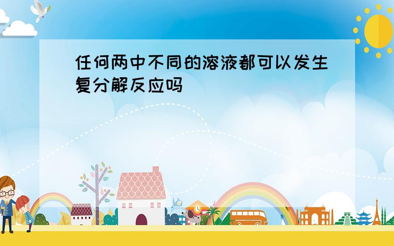 任何两中不同的溶液都可以发生复分解反应吗