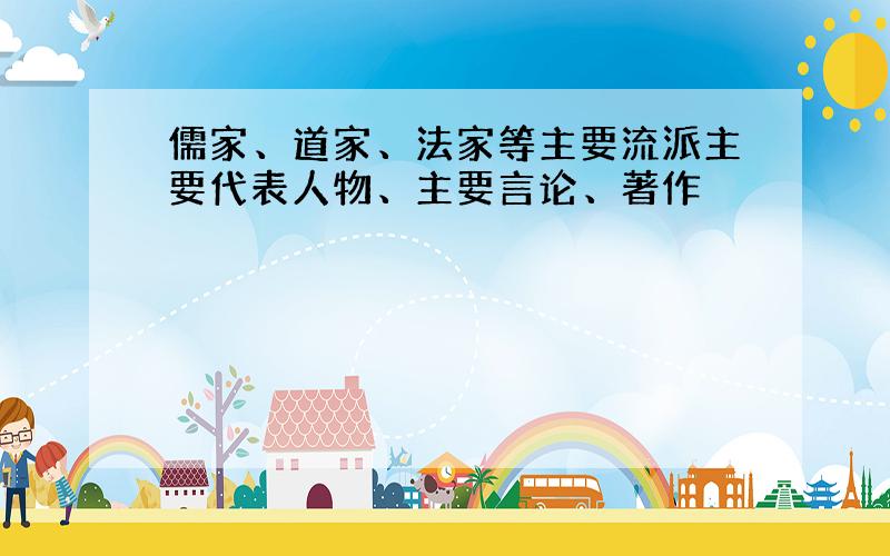 儒家、道家、法家等主要流派主要代表人物、主要言论、著作