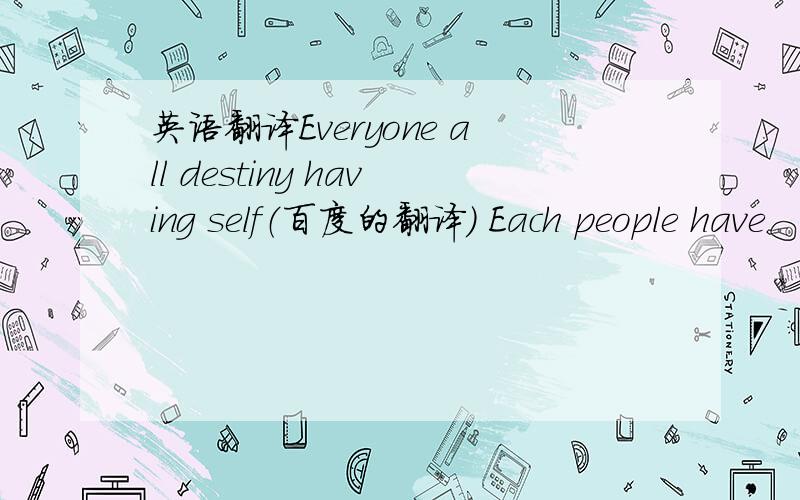 英语翻译Everyone all destiny having self（百度的翻译） Each people have