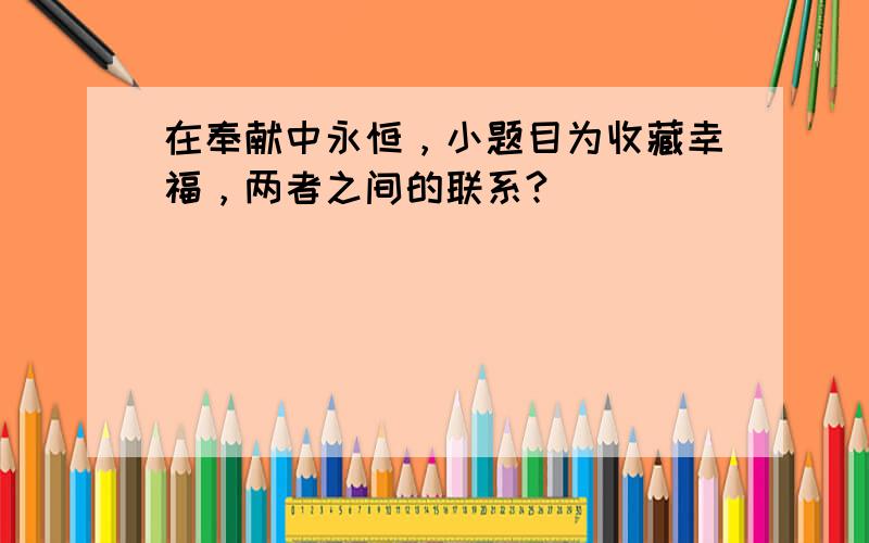 在奉献中永恒，小题目为收藏幸福，两者之间的联系?