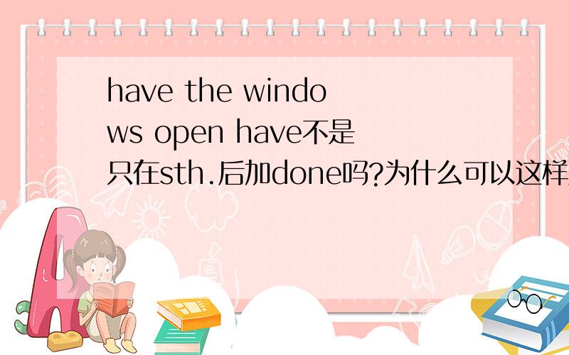 have the windows open have不是只在sth.后加done吗?为什么可以这样用?