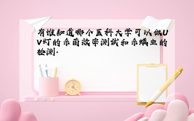 有谁知道哪个医科大学可以做UV灯的杀菌效率测试和杀螨虫的检测.