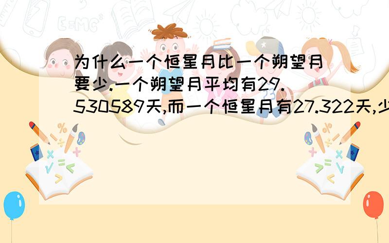 为什么一个恒星月比一个朔望月要少.一个朔望月平均有29.530589天,而一个恒星月有27.322天,少了2天多.