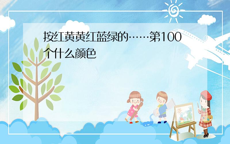 按红黄黄红蓝绿的……第100个什么颜色