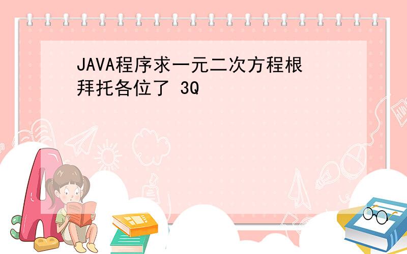 JAVA程序求一元二次方程根拜托各位了 3Q