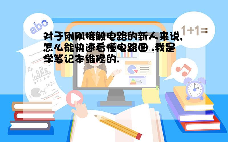 对于刚刚接触电路的新人来说,怎么能快速看懂电路图 .我是学笔记本维修的.