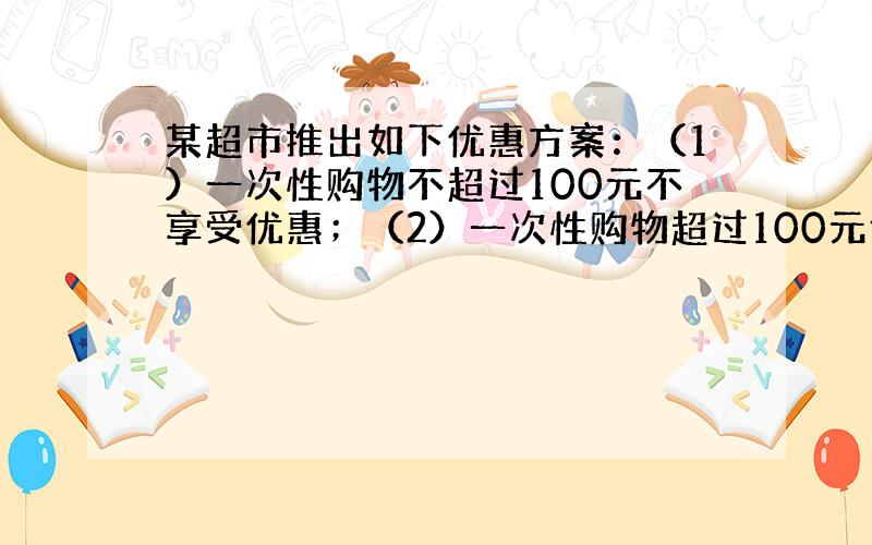 某超市推出如下优惠方案：（1）一次性购物不超过100元不享受优惠；（2）一次性购物超过100元但不不超过300